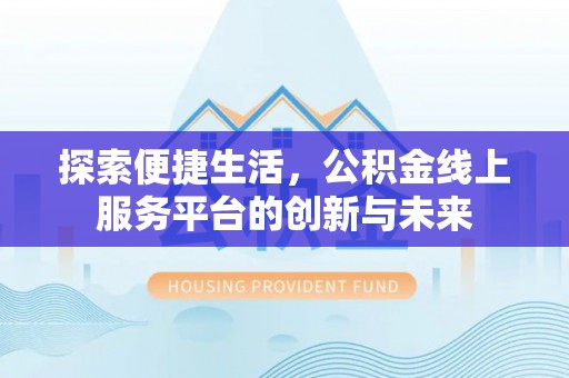 将乐探索便捷生活，公积金线上服务平台的创新与未来
