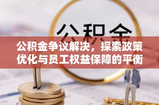 将乐公积金争议解决，探索政策优化与员工权益保障的平衡点