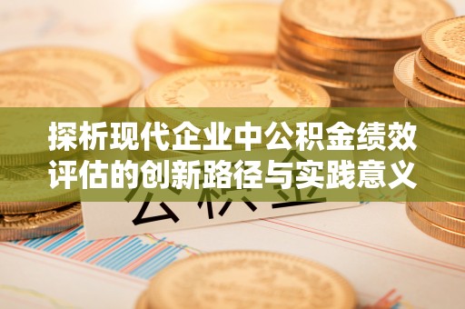 将乐探析现代企业中公积金绩效评估的创新路径与实践意义