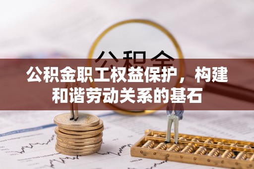 将乐公积金职工权益保护，构建和谐劳动关系的基石