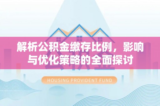 将乐解析公积金缴存比例，影响与优化策略的全面探讨