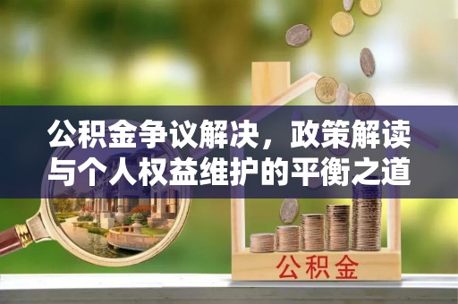 将乐公积金争议解决，政策解读与个人权益维护的平衡之道