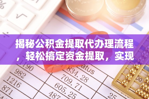 将乐揭秘公积金提取代办理流程，轻松搞定资金提取，实现财务自由