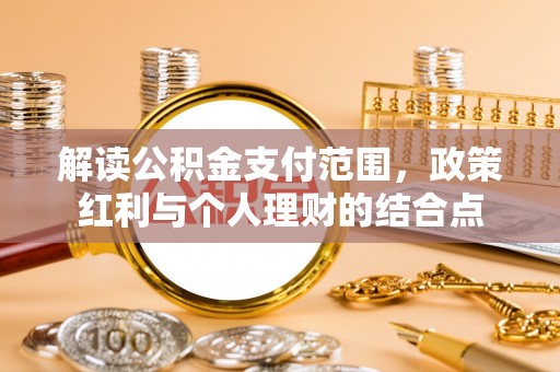 将乐解读公积金支付范围，政策红利与个人理财的结合点