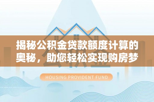 将乐揭秘公积金贷款额度计算的奥秘，助您轻松实现购房梦想