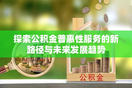 将乐探索公积金普惠性服务的新路径与未来发展趋势
