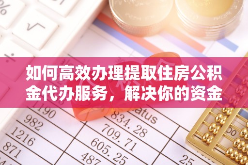 将乐如何高效办理提取住房公积金代办服务，解决你的资金需求