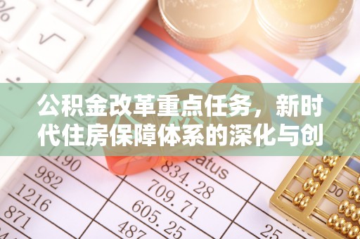 将乐公积金改革重点任务，新时代住房保障体系的深化与创新