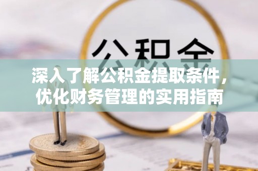 将乐深入了解公积金提取条件，优化财务管理的实用指南