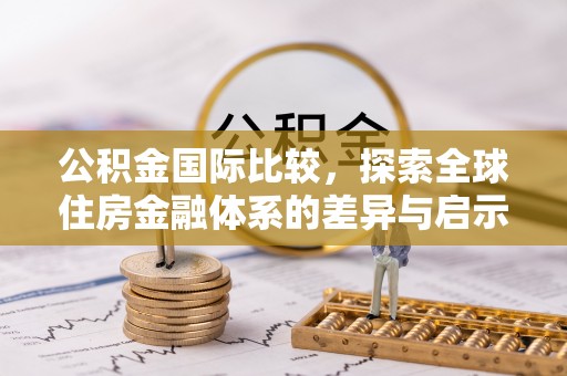 将乐公积金国际比较，探索全球住房金融体系的差异与启示