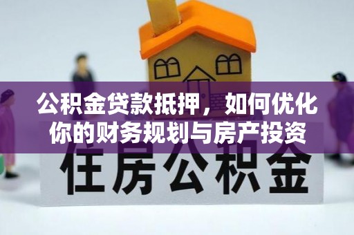 将乐公积金贷款抵押，如何优化你的财务规划与房产投资
