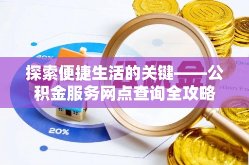 将乐探索便捷生活的关键——公积金服务网点查询全攻略