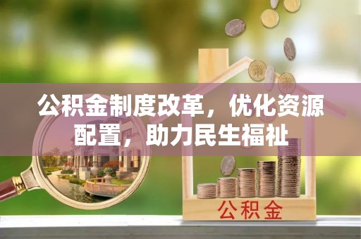 将乐公积金制度改革，优化资源配置，助力民生福祉