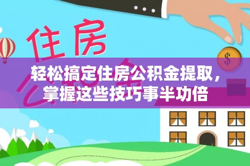 将乐轻松搞定住房公积金提取，掌握这些技巧事半功倍