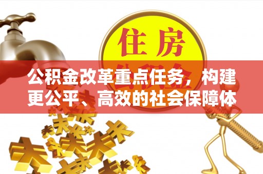 将乐公积金改革重点任务，构建更公平、高效的社会保障体系