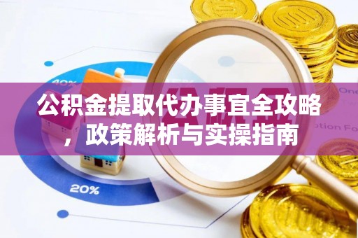 将乐公积金提取代办事宜全攻略，政策解析与实操指南