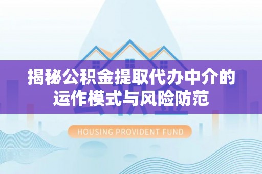 将乐揭秘公积金提取代办中介的运作模式与风险防范