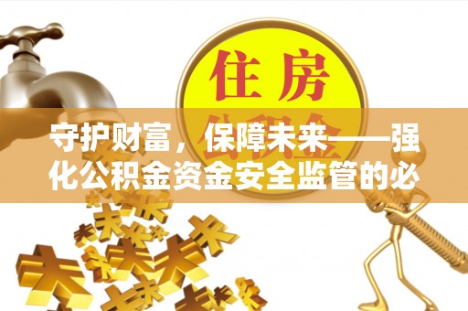 将乐守护财富，保障未来——强化公积金资金安全监管的必要性