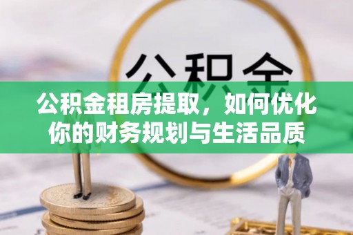 将乐公积金租房提取，如何优化你的财务规划与生活品质