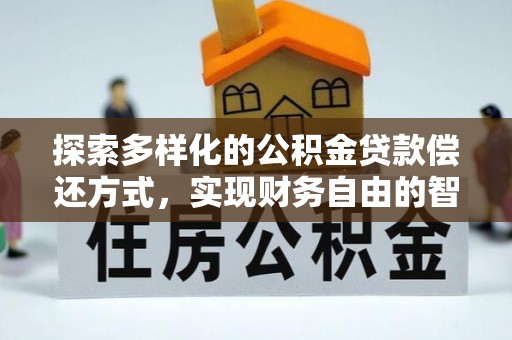 将乐探索多样化的公积金贷款偿还方式，实现财务自由的智慧选择