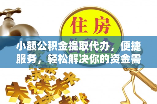 将乐小额公积金提取代办，便捷服务，轻松解决你的资金需求