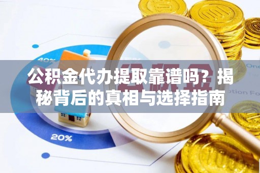 将乐公积金代办提取靠谱吗？揭秘背后的真相与选择指南