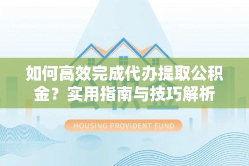 将乐如何高效完成代办提取公积金？实用指南与技巧解析