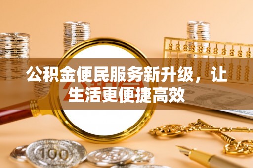 将乐公积金便民服务新升级，让生活更便捷高效