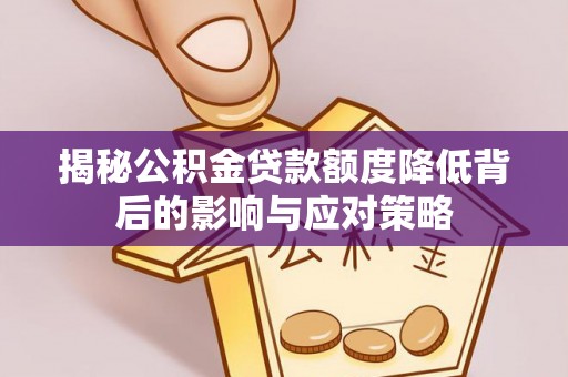 将乐揭秘公积金贷款额度降低背后的影响与应对策略