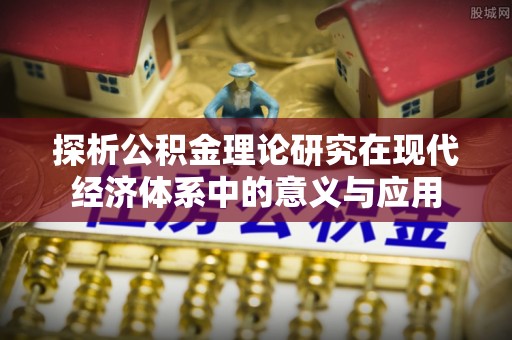 将乐探析公积金理论研究在现代经济体系中的意义与应用
