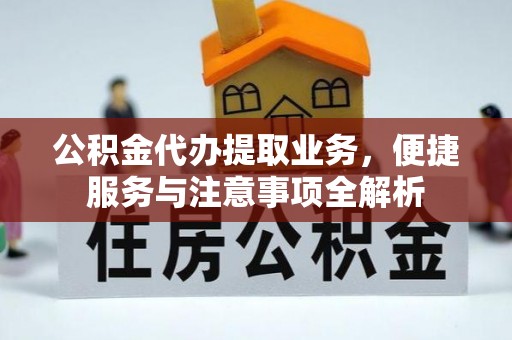 将乐公积金代办提取业务，便捷服务与注意事项全解析