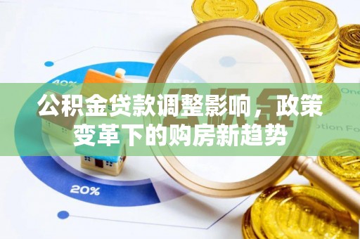 将乐公积金贷款调整影响，政策变革下的购房新趋势