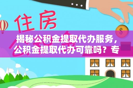 将乐揭秘公积金提取代办服务，公积金提取代办可靠吗？专业解析与实用指南