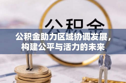 将乐公积金助力区域协调发展，构建公平与活力的未来