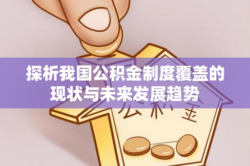 将乐探析我国公积金制度覆盖的现状与未来发展趋势