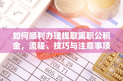 将乐如何顺利办理提取离职公积金，流程、技巧与注意事项全解析