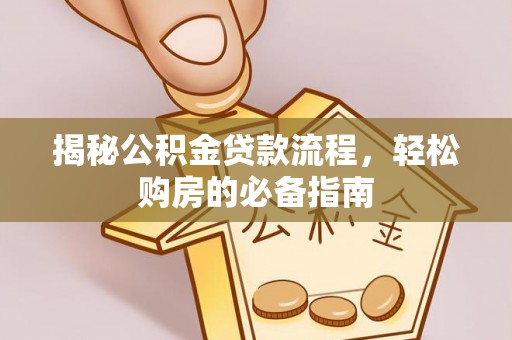 将乐揭秘公积金贷款流程，轻松购房的必备指南