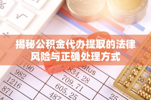 将乐揭秘公积金代办提取的法律风险与正确处理方式