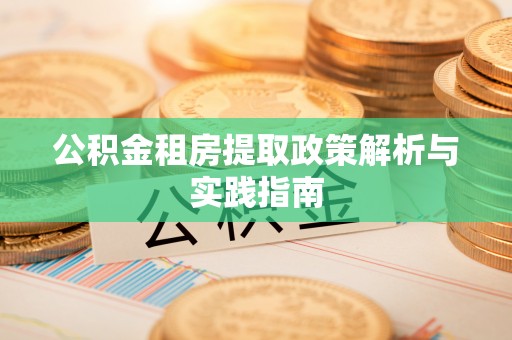 将乐公积金租房提取政策解析与实践指南