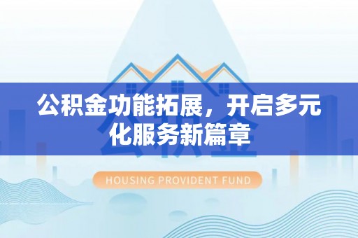 将乐公积金功能拓展，开启多元化服务新篇章