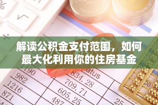 将乐解读公积金支付范围，如何最大化利用你的住房基金