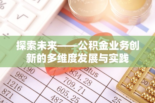 将乐探索未来——公积金业务创新的多维度发展与实践