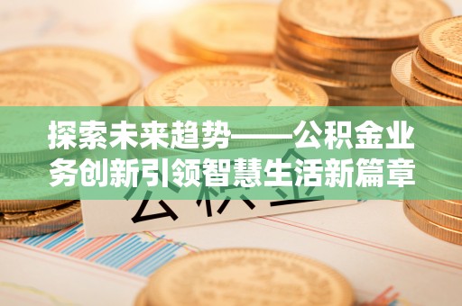 将乐探索未来趋势——公积金业务创新引领智慧生活新篇章
