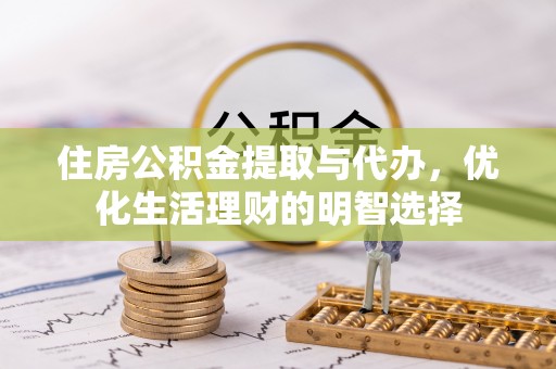 将乐住房公积金提取与代办，优化生活理财的明智选择