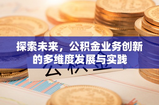 将乐探索未来，公积金业务创新的多维度发展与实践