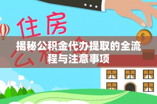 将乐揭秘公积金代办提取的全流程与注意事项
