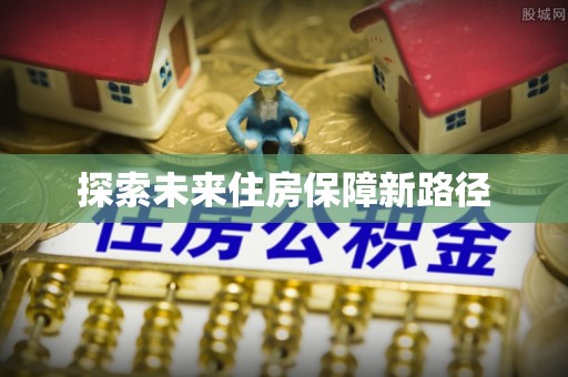 将乐探索未来住房保障新路径