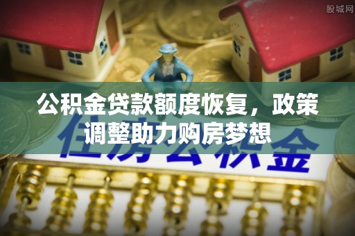 将乐公积金贷款额度恢复，政策调整助力购房梦想