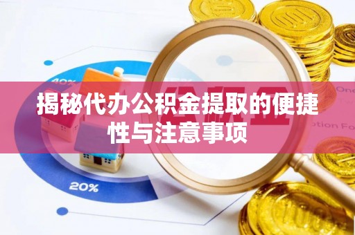 将乐揭秘代办公积金提取的便捷性与注意事项