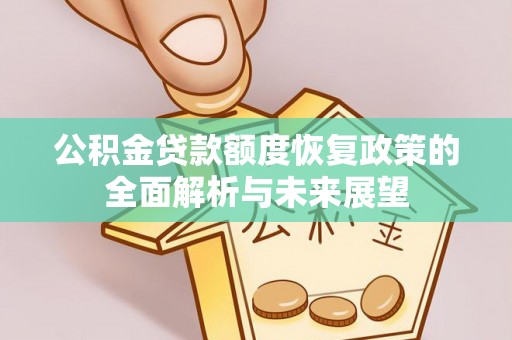 将乐公积金贷款额度恢复政策的全面解析与未来展望